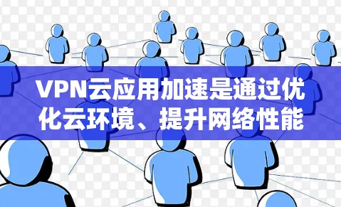 VPN云应用加速是通过优化云环境、提升网络性能来提高VPN应用的下载速度和稳定性。以下是一些关于VPN云应用加速的详细解释和步骤 VPN云应用加速是通过优化云环境、提升网络性能来提高VPN应用的下载速度和稳定性。以下是一些关于VPN云应用加速的详细解释和步骤