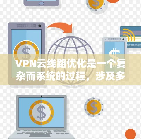 VPN云线路优化是一个复杂而系统的过程，涉及多个维度的考虑。以下是一些关键步骤和建议，帮助您更好地优化VPN云线路