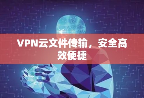 VPN云文件传输,安全高效便捷 VPN云文件传输,安全高效便捷