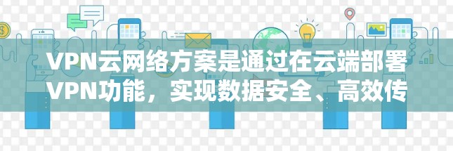 VPN云网络方案是通过在云端部署VPN功能，实现数据安全、高效传输和合规管理的一种方式。以下是一个详细的VPN云网络方案的步骤说明