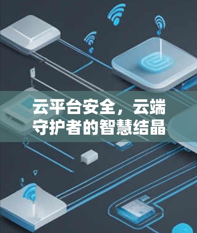 云平台安全,云端守护者的智慧结晶 云平台安全,云端守护者的智慧结晶