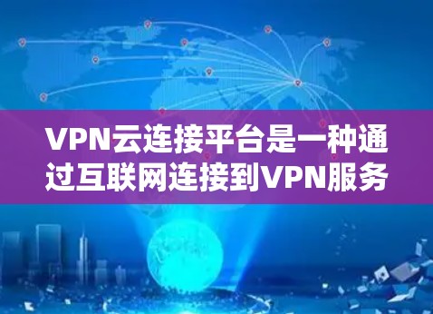 VPN云连接平台是一种通过互联网连接到VPN服务的软件或服务,通常允许用户在云端或本地设备上完成VPN连接。以下是一个详细的指南,帮助您了解如何使用这些平台进行连接 VPN云连接平台是一种通过互联网连接到VPN服务的软件或服务,通常允许用户在云端或本地设备上完成VPN连接。以下是一个详细的指南,帮助您了解如何使用这些平台进行连接