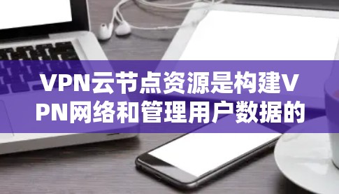 VPN云节点资源是构建VPN网络和管理用户数据的重要组成部分,主要包括以下几个方面 VPN云节点资源是构建VPN网络和管理用户数据的重要组成部分,主要包括以下几个方面