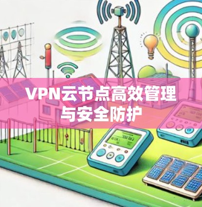 VPN云节点高效管理与安全防护 VPN云节点高效管理与安全防护