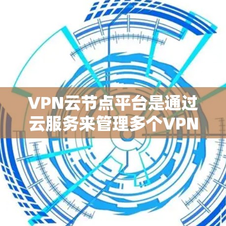 VPN云节点平台是通过云服务来管理多个VPN节点的网络基础设施。这些平台通常提供以下功能 VPN云节点平台是通过云服务来管理多个VPN节点的网络基础设施。这些平台通常提供以下功能