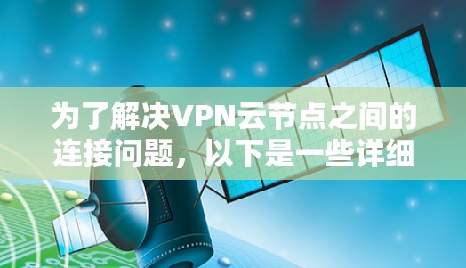 为了解决VPN云节点之间的连接问题,以下是一些详细步骤 为了解决VPN云节点之间的连接问题,以下是一些详细步骤