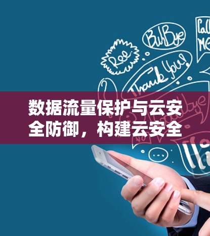 数据流量保护与云安全防御,构建云安全的未来 数据流量保护与云安全防御,构建云安全的未来