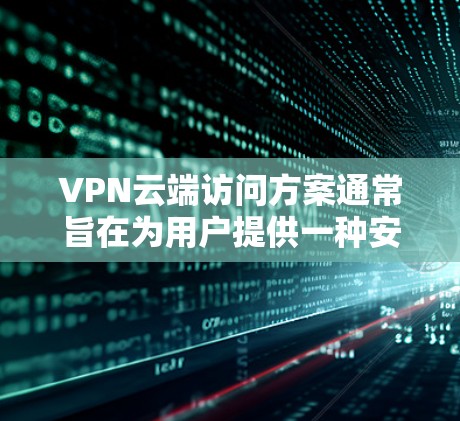 VPN云端访问方案通常旨在为用户提供一种安全、便捷的网络访问方式,尤其是在需要访问外部网络或保护个人隐私时。以下是一个基本的VPN云端访问方案的步骤说明,您可以根据自己的需求调整和扩展 VPN云端访问方案通常旨在为用户提供一种安全、便捷的网络访问方式,尤其是在需要访问外部网络或保护个人隐私时。以下是一个基本的VPN云端访问方案的步骤说明,您可以根据自己的需求调整和扩展