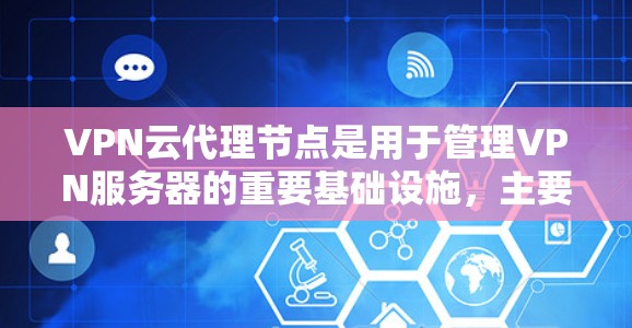 VPN云代理节点是用于管理VPN服务器的重要基础设施,主要包括以下几个关键部分和功能 VPN云代理节点是用于管理VPN服务器的重要基础设施,主要包括以下几个关键部分和功能