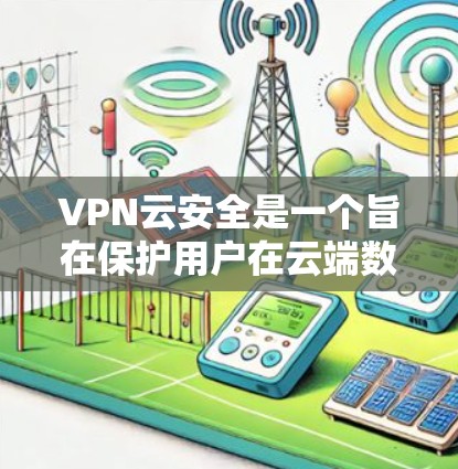 VPN云安全是一个旨在保护用户在云端数据安全的策略,主要涉及以下几点 VPN云安全是一个旨在保护用户在云端数据安全的策略,主要涉及以下几点