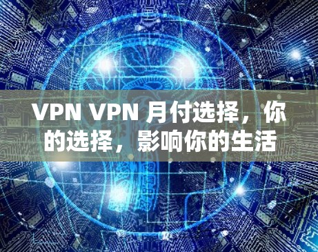 VPN VPN 月付选择,你的选择,影响你的生活 VPN VPN 月付选择,你的选择,影响你的生活