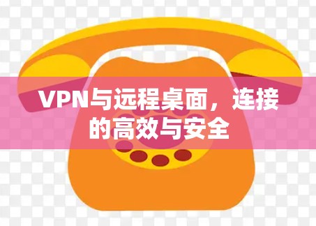 VPN与远程桌面,连接的高效与安全 VPN与远程桌面,连接的高效与安全