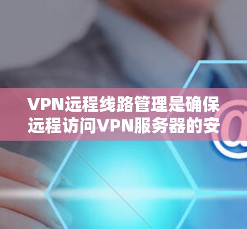 VPN远程线路管理是确保远程访问VPN服务器的安全性和可靠性的关键步骤。以下是详细的步骤指南 VPN远程线路管理是确保远程访问VPN服务器的安全性和可靠性的关键步骤。以下是详细的步骤指南