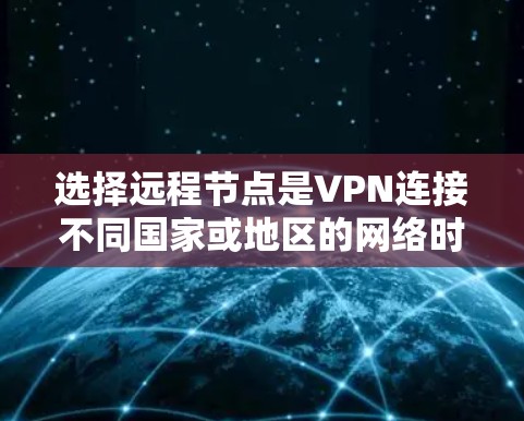选择远程节点是VPN连接不同国家或地区的网络时需要考虑的关键因素之一。以下是选择远程节点的详细分析 选择远程节点是VPN连接不同国家或地区的网络时需要考虑的关键因素之一。以下是选择远程节点的详细分析