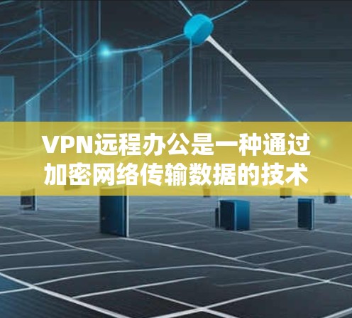 VPN远程办公是一种通过加密网络传输数据的技术,旨在确保在线协作和远程办公的安全性。以下是对VPN远程办公的详细总结 VPN远程办公是一种通过加密网络传输数据的技术,旨在确保在线协作和远程办公的安全性。以下是对VPN远程办公的详细总结