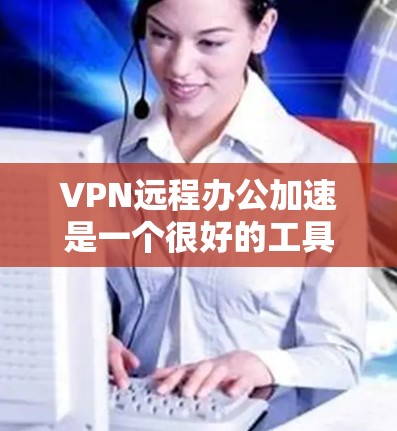VPN远程办公加速是一个很好的工具,可以帮助你更高效地进行远程办公。以下是一些步骤和方法,帮助你更好地使用VPN加速 VPN远程办公加速是一个很好的工具,可以帮助你更高效地进行远程办公。以下是一些步骤和方法,帮助你更好地使用VPN加速