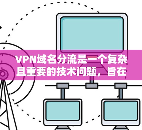 VPN域名分流是一个复杂且重要的技术问题,旨在解决IP地址被用于VPN服务的场景。以下是分步的解决方案 VPN域名分流是一个复杂且重要的技术问题,旨在解决IP地址被用于VPN服务的场景。以下是分步的解决方案