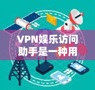 VPN娱乐访问助手是一种用于远程视频访问的工具,允许用户在不访问目标网站的情况下,通过网络提供视频服务。以下是对该工具的详细分析 VPN娱乐访问助手是一种用于远程视频访问的工具,允许用户在不访问目标网站的情况下,通过网络提供视频服务。以下是对该工具的详细分析