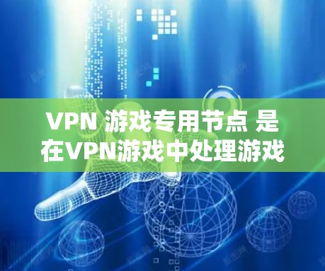 VPN 游戏专用节点 是在VPN游戏中处理游戏数据和网络连接的专用设备,通常需要更高的配置和性能。以下是关于这些专用节点的详细信息 VPN 游戏专用节点 是在VPN游戏中处理游戏数据和网络连接的专用设备,通常需要更高的配置和性能。以下是关于这些专用节点的详细信息