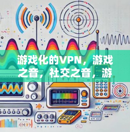 游戏化的VPN，游戏之音，社交之音，游戏之音