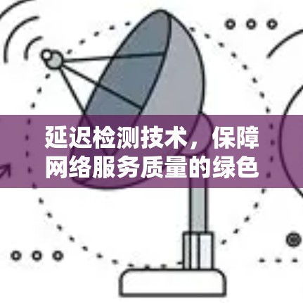 延迟检测技术,保障网络服务质量的绿色密码 延迟检测技术,保障网络服务质量的绿色密码