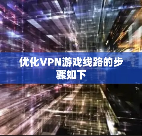 优化VPN游戏线路的步骤如下 优化VPN游戏线路的步骤如下