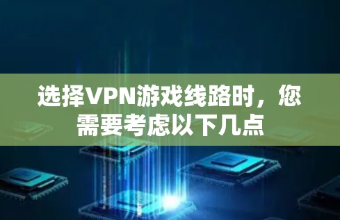 选择VPN游戏线路时，您需要考虑以下几点