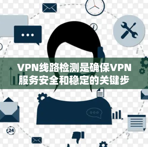 VPN线路检测是确保VPN服务安全和稳定的关键步骤。以下是系统性的步骤指南