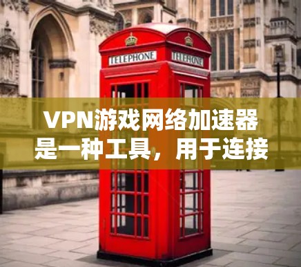 VPN游戏网络加速器是一种工具，用于连接VPN和游戏服务器，提升游戏体验。以下是对该工具的详细介绍