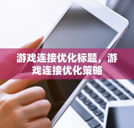 游戏连接优化标题，游戏连接优化策略
