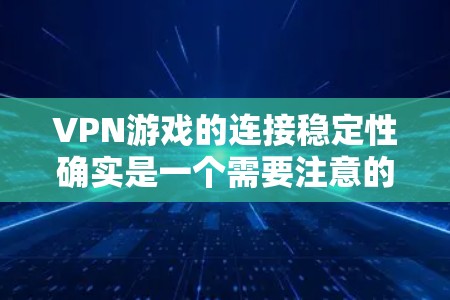 VPN游戏的连接稳定性确实是一个需要注意的问题。以下是关于VPN游戏连接稳定性的详细解答