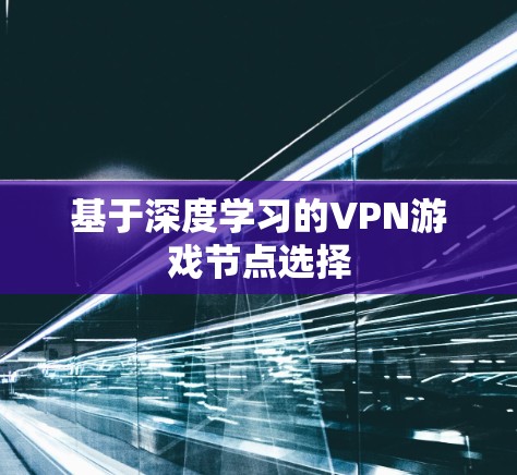 基于深度学习的VPN游戏节点选择 基于深度学习的VPN游戏节点选择