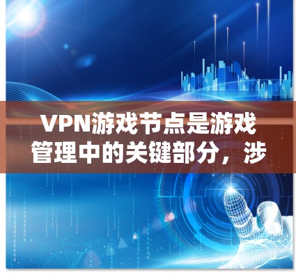 VPN游戏节点是游戏管理中的关键部分，涉及多个功能和技术，旨在确保游戏内容的安全传输和玩家的安全连接。以下是其主要功能和步骤