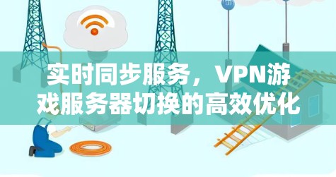 实时同步服务,VPN游戏服务器切换的高效优化 实时同步服务,VPN游戏服务器切换的高效优化