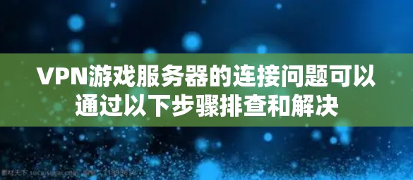 VPN游戏服务器的连接问题可以通过以下步骤排查和解决 VPN游戏服务器的连接问题可以通过以下步骤排查和解决