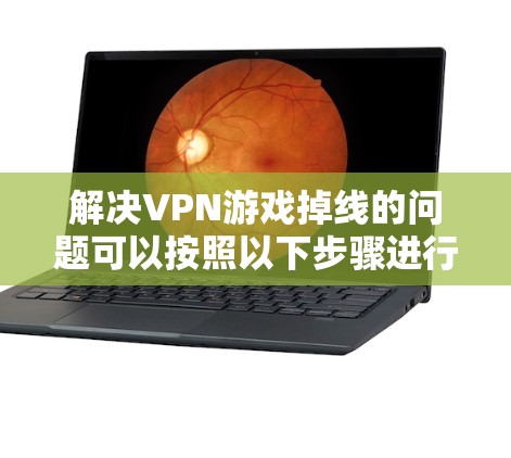 解决VPN游戏掉线的问题可以按照以下步骤进行 解决VPN游戏掉线的问题可以按照以下步骤进行
