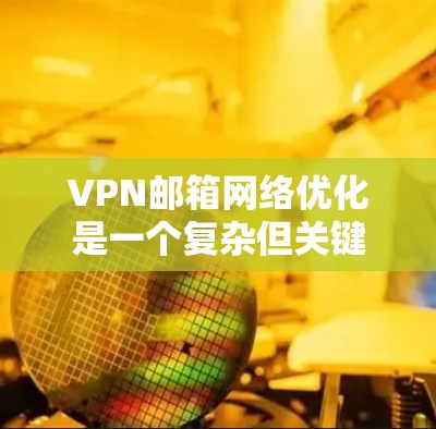 VPN邮箱网络优化是一个复杂但关键的过程,需要综合考虑多个因素。以下是一步步的建议 VPN邮箱网络优化是一个复杂但关键的过程,需要综合考虑多个因素。以下是一步步的建议