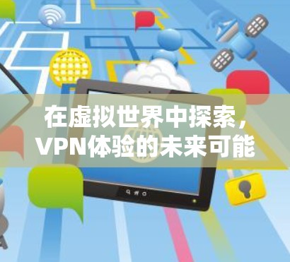 在虚拟世界中探索，VPN体验的未来可能