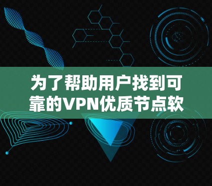 为了帮助用户找到可靠的VPN优质节点软件,考虑到他们的需求,我整理了以下推荐,涵盖多平台、安全性和用户友好性 为了帮助用户找到可靠的VPN优质节点软件,考虑到他们的需求,我整理了以下推荐,涵盖多平台、安全性和用户友好性