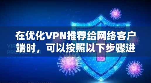 在优化VPN推荐给网络客户端时,可以按照以下步骤进行 在优化VPN推荐给网络客户端时,可以按照以下步骤进行
