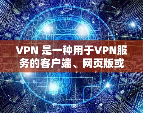 VPN 是一种用于VPN服务的客户端、网页版或手机应用,用户可以在电脑上安装,也可以通过官网访问VPN服务。以下是一些在手机上使用VPN服务的入口和步骤,以及在网页上访问VPN服务的入口 VPN 是一种用于VPN服务的客户端、网页版或手机应用,用户可以在电脑上安装,也可以通过官网访问VPN服务。以下是一些在手机上使用VPN服务的入口和步骤,以及在网页上访问VPN服务的入口