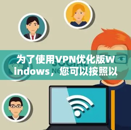 为了使用VPN优化版Windows,您可以按照以下步骤操作 为了使用VPN优化版Windows,您可以按照以下步骤操作