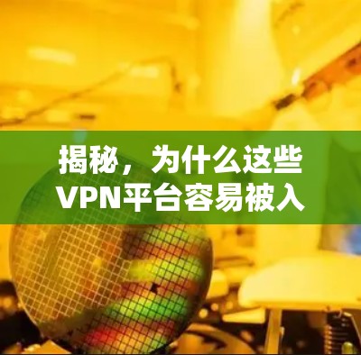 揭秘，为什么这些VPN平台容易被入侵？