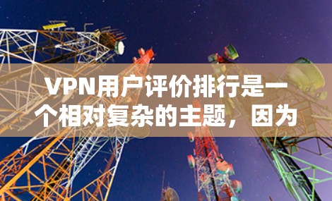 VPN用户评价排行是一个相对复杂的主题,因为它依赖于每个人的个人体验和偏好。以下是一些考虑因素和评价排行的常见方向,但请注意,评价的客观性和准确性可能因平台而异 VPN用户评价排行是一个相对复杂的主题,因为它依赖于每个人的个人体验和偏好。以下是一些考虑因素和评价排行的常见方向,但请注意,评价的客观性和准确性可能因平台而异