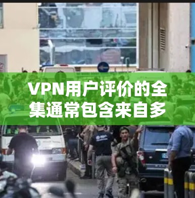 VPN用户评价的全集通常包含来自多个VPN平台的详细评论,这些评论通常分为多个类别,如平台、评价内容和用户反馈。以下是根据这些内容整理的评价总结 VPN用户评价的全集通常包含来自多个VPN平台的详细评论,这些评论通常分为多个类别,如平台、评价内容和用户反馈。以下是根据这些内容整理的评价总结