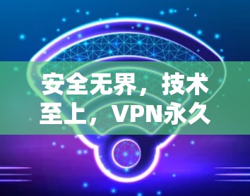 安全无界，技术至上，VPN永久免费版APP