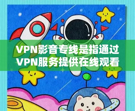 VPN影音专线是指通过VPN服务提供在线观看视频或电子书的网络服务，通常包括多个频道和多个语言的选择。以下是一些可靠的VPN公司，他们提供VPN服务，其中包括一些提供影音服务的公司