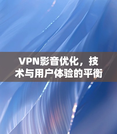 VPN影音优化,技术与用户体验的平衡 VPN影音优化,技术与用户体验的平衡