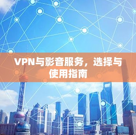 VPN与影音服务,选择与使用指南 VPN与影音服务,选择与使用指南