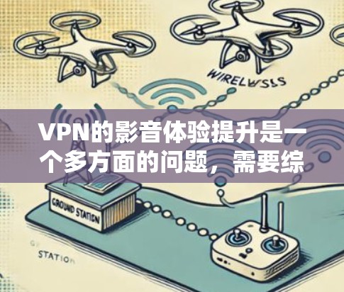 VPN的影音体验提升是一个多方面的问题,需要综合考虑多个因素。以下是一个结构化的解决方案,帮助用户优化VPN的影音体验 VPN的影音体验提升是一个多方面的问题,需要综合考虑多个因素。以下是一个结构化的解决方案,帮助用户优化VPN的影音体验